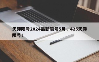 天津限号2024最新限号5月，425天津限号！