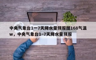 中央气象台1一7天降水量预报图168气温w，中央气象台1~7天降水量预报