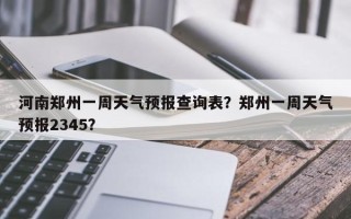 河南郑州一周天气预报查询表？郑州一周天气预报2345？