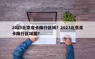 2023北京皮卡限行区域？2023北京皮卡限行区域图？