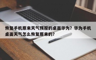 恢复手机原来天气预报的桌面华为？华为手机桌面天气怎么恢复原来的？