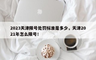 2023天津限号处罚标准是多少，天津2021年怎么限号！