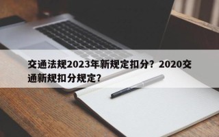 交通法规2023年新规定扣分？2020交通新规扣分规定？