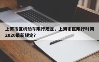 上海市区机动车限行规定，上海市区限行时间2020最新规定？