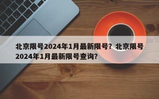 北京限号2024年1月最新限号？北京限号2024年1月最新限号查询？