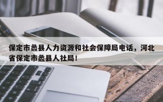 保定市蠡县人力资源和社会保障局电话，河北省保定市蠡县人社局！