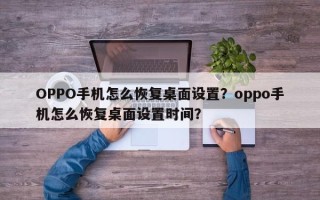 OPPO手机怎么恢复桌面设置？oppo手机怎么恢复桌面设置时间？