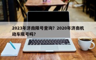 2023年济南限号查询？2020年济南机动车限号吗？