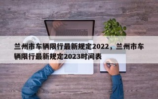 兰州市车辆限行最新规定2022，兰州市车辆限行最新规定2023时间表