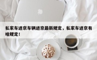 私家车进京车辆进京最新规定，私家车进京有啥规定！