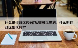 什么是行政区代码?从哪可以查到，什么叫行政区划代码?？