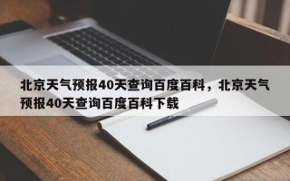 北京天气预报40天查询百度百科，北京天气预报40天查询百度百科下载