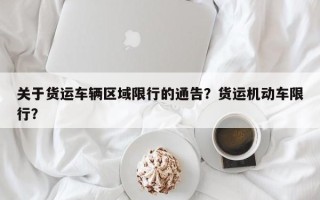 关于货运车辆区域限行的通告？货运机动车限行？