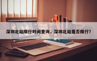 深圳北站限行时间查询，深圳北站是否限行？