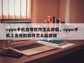 oppo手机自带软件怎么卸载，oppo手机上自带的软件怎么能卸掉