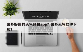 国外好用的天气预报app？国外天气软件下载？