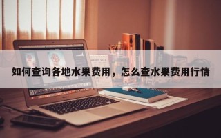 如何查询各地水果费用，怎么查水果费用行情