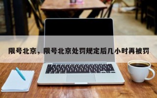 限号北京，限号北京处罚规定后几小时再被罚