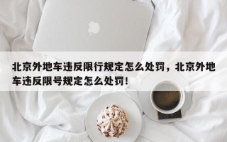 北京外地车违反限行规定怎么处罚，北京外地车违反限号规定怎么处罚！