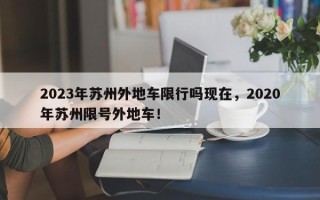 2023年苏州外地车限行吗现在，2020年苏州限号外地车！