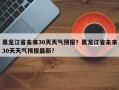 黑龙江省未来30天天气预报？黑龙江省未来30天天气预报最新？