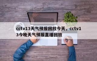 cctv13天气预报回放今天，cctv13今晚天气预报直播回放