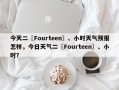 今天二〖Fourteen〗、小时天气预报怎样，今日天气二〖Fourteen〗、小时？