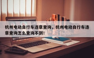 杭州电动自行车违章查询，杭州电动自行车违章查询怎么查询不到！