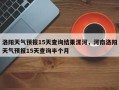 洛阳天气预报15天查询结果漯河，河南洛阳天气预报15天查询半个月