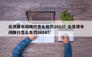 北京货车闯限行怎么处罚2023？北京货车闯限行怎么处罚2024？