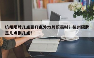 杭州限牌几点到几点外地牌照实时？杭州限牌是几点到几点？