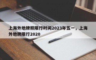 上海外地牌照限行时间2023年五一，上海外地牌限行2020