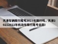 天津车辆限行尾号2023年限行吗，天津20212022年机动车限行尾号日历！