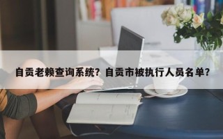 自贡老赖查询系统？自贡市被执行人员名单？