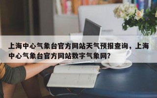 上海中心气象台官方网站天气预报查询，上海中心气象台官方网站数字气象网？