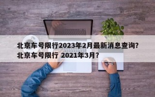 北京车号限行2023年2月最新消息查询？北京车号限行 2021年3月？