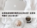 北京机动车限行尾号2023年6月？北京车号限行 2021年6月？