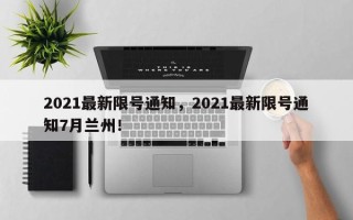 2021最新限号通知，2021最新限号通知7月兰州！