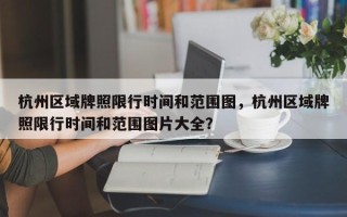 杭州区域牌照限行时间和范围图，杭州区域牌照限行时间和范围图片大全？