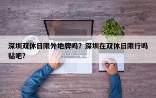 深圳双休日限外地牌吗？深圳在双休日限行吗贴吧？