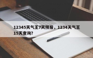 12345天气王7天预报，1234天气王15天查询？