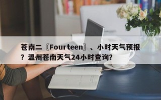 苍南二〖Fourteen〗、小时天气预报？温州苍南天气24小时查询？