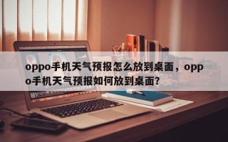 oppo手机天气预报怎么放到桌面，oppo手机天气预报如何放到桌面？