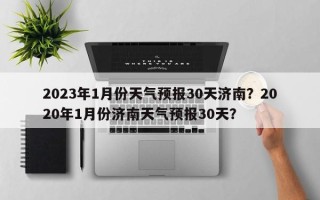 2023年1月份天气预报30天济南？2020年1月份济南天气预报30天？