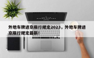 外地车牌进京限行规定2023，外地车牌进京限行规定最新！