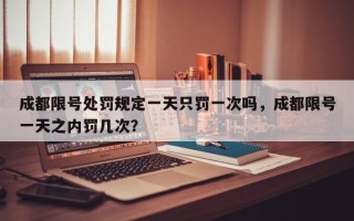 成都限号处罚规定一天只罚一次吗，成都限号一天之内罚几次？