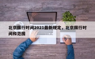 北京限行时间2021最新规定，北京限行时间和范围