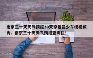 南京三十天天气预报30天穿着最少车模视频秀，南京三十天天气预报查询栏！