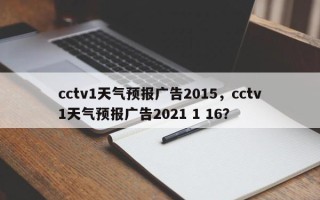 cctv1天气预报广告2015，cctv1天气预报广告2021 1 16？