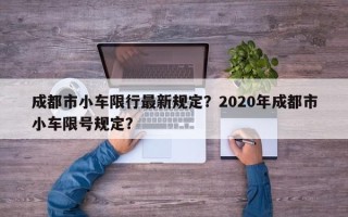 成都市小车限行最新规定？2020年成都市小车限号规定？